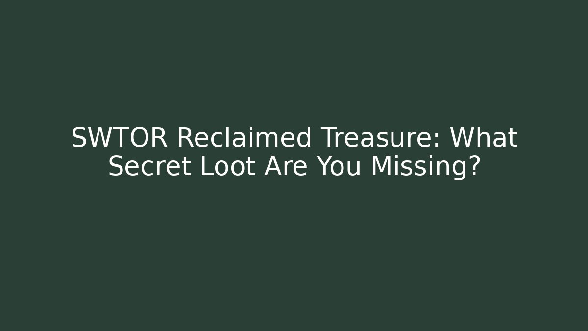 SWTOR Reclaimed Treasure: What Secret Loot Are You Missing?