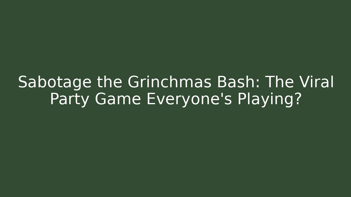 Sabotage the Grinchmas Bash: The Viral Party Game Everyone's Playing?