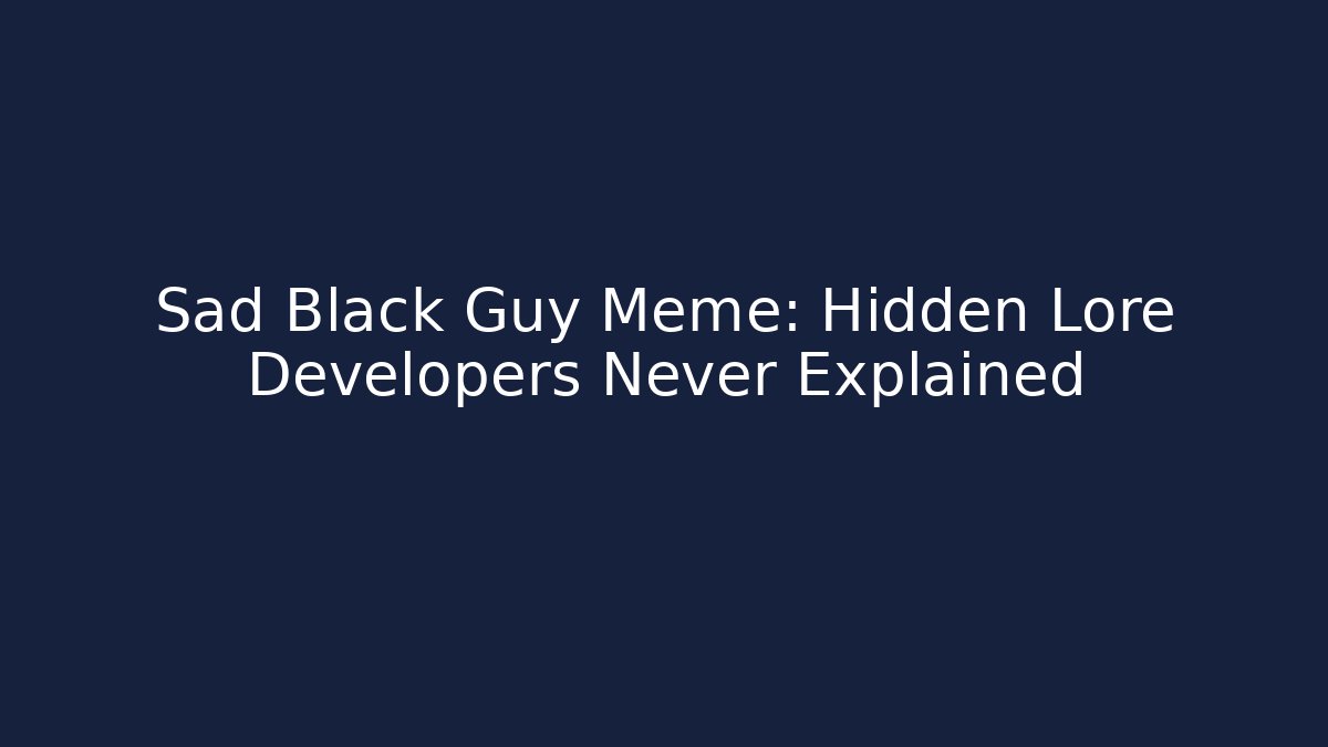 Sad Black Guy Meme: Hidden Lore Developers Never Explained