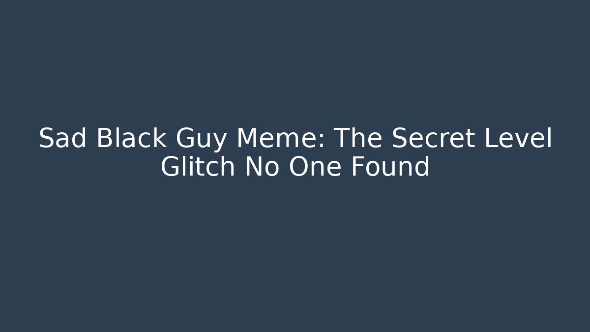 Sad Black Guy Meme: The Secret Level Glitch No One Found