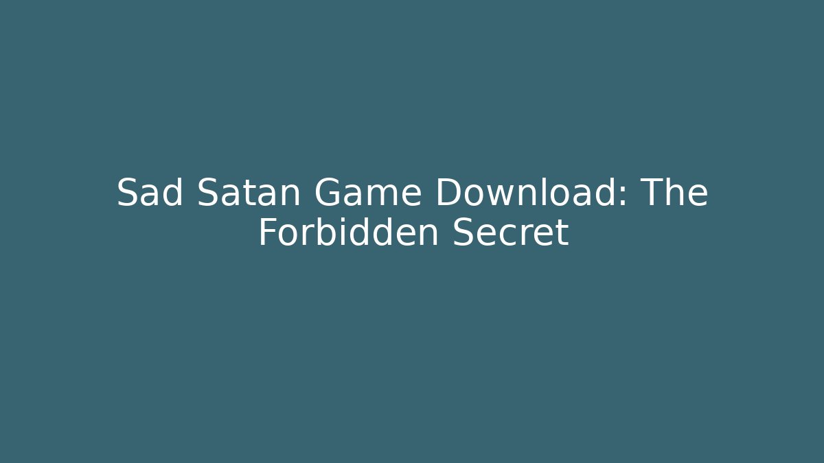 Sad Satan Game Download: The Forbidden Secret