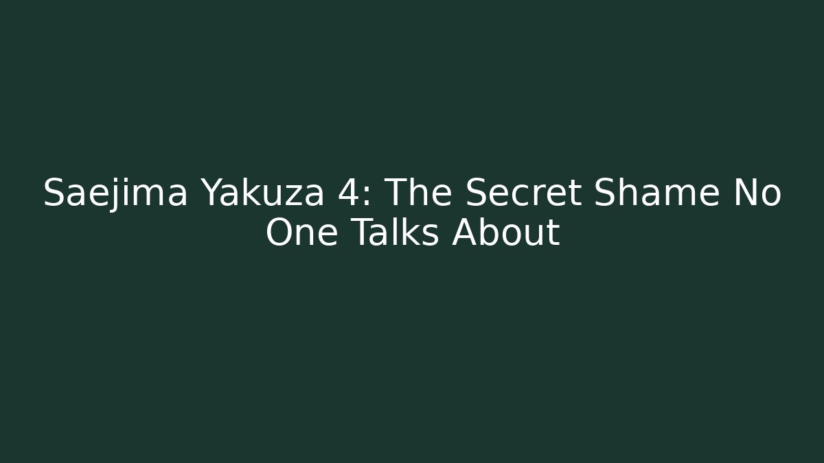 Saejima Yakuza 4: The Secret Shame No One Talks About