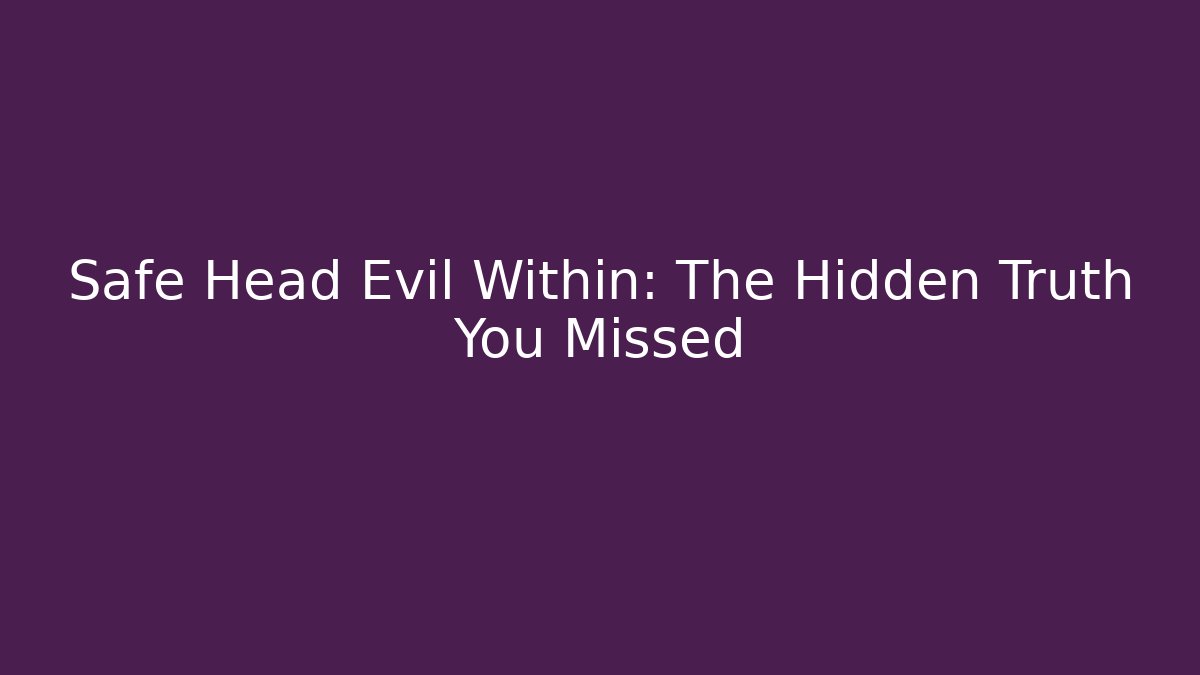 Safe Head Evil Within: The Hidden Truth You Missed