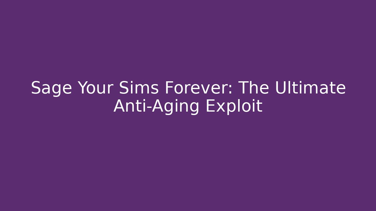Sage Your Sims Forever: The Ultimate Anti-Aging Exploit - Método de Aprovação