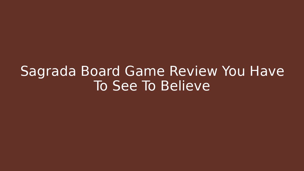 Sagrada Board Game Review You Have To See To Believe
