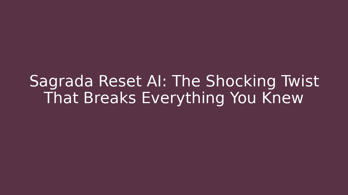 Sagrada Reset AI: The Shocking Twist That Breaks Everything You Knew