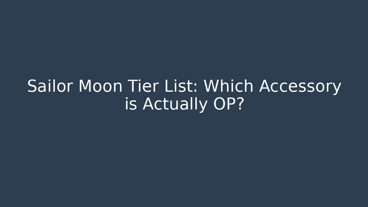 Sailor Moon Tier List: Which Accessory is Actually OP?