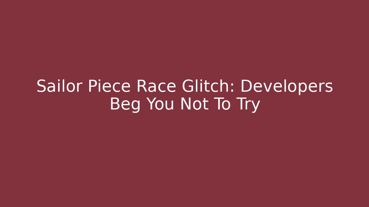 Sailor Piece Race Glitch: Developers Beg You Not To Try