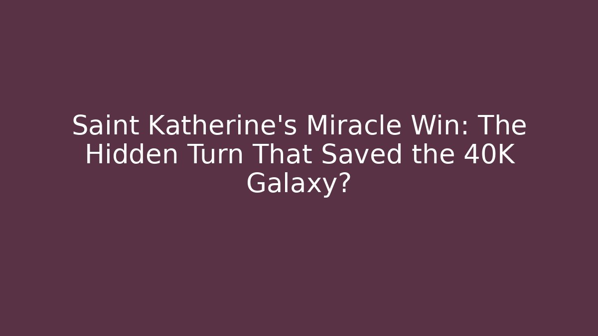 Saint Katherine's Miracle Win: The Hidden Turn That Saved the 40K Galaxy?