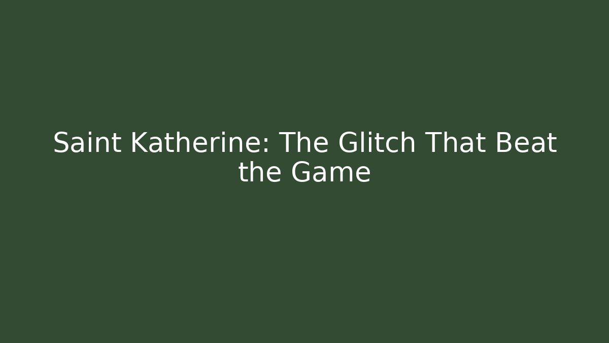 Saint Katherine: The Glitch That Beat the Game