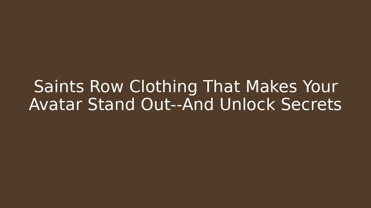 Saints Row Clothing That Makes Your Avatar Stand Out—And Unlock Secrets