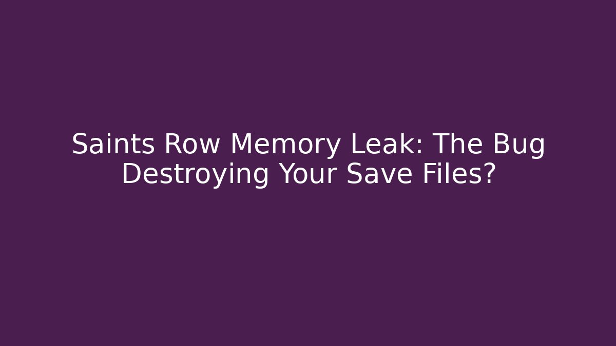 Saints Row Memory Leak: The Bug Destroying Your Save Files?