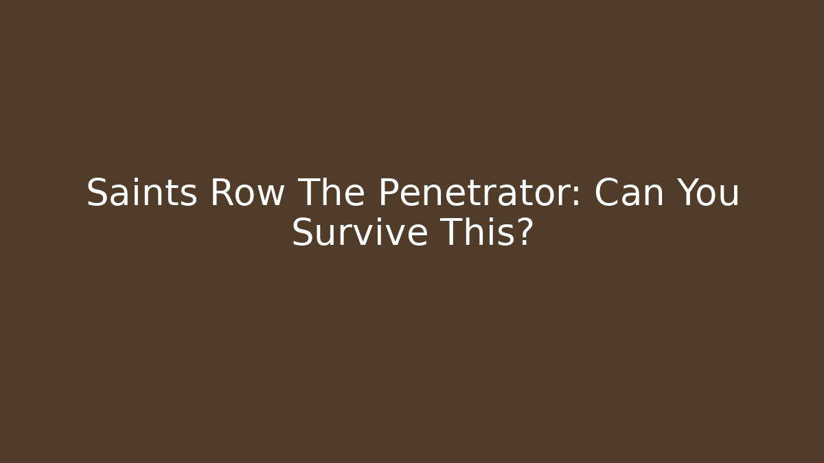 Saints Row The Penetrator: Can You Survive This?