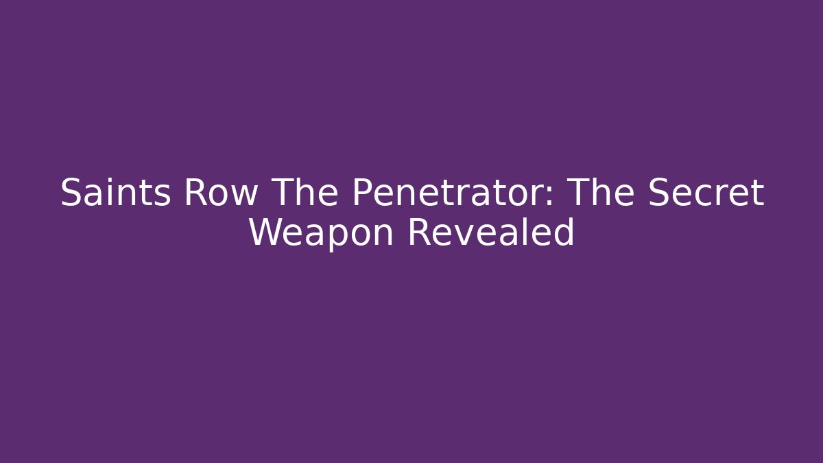 Saints Row The Penetrator: The Secret Weapon Revealed