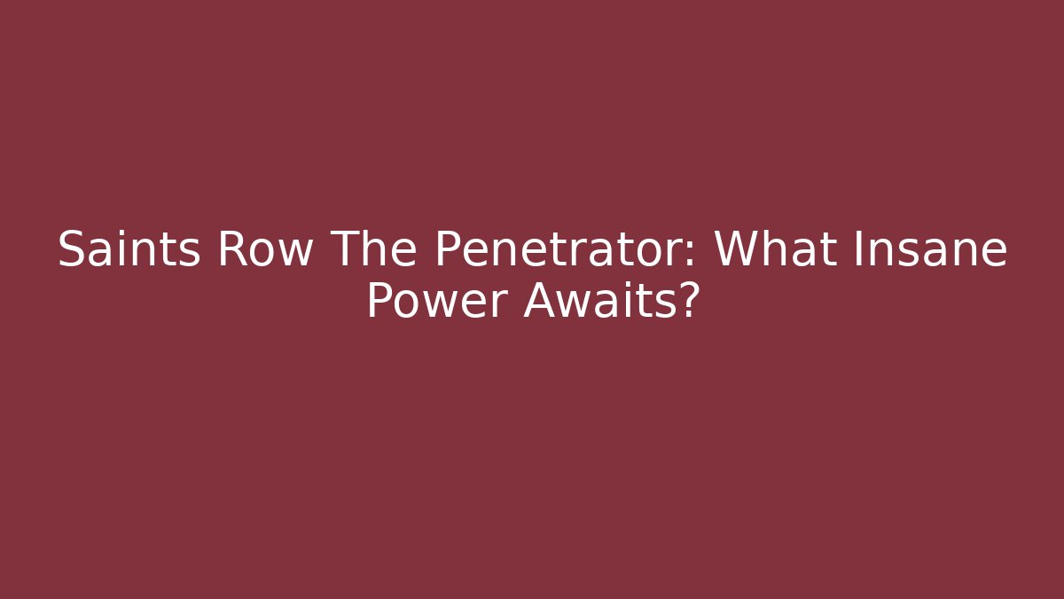 Saints Row The Penetrator: What Insane Power Awaits?