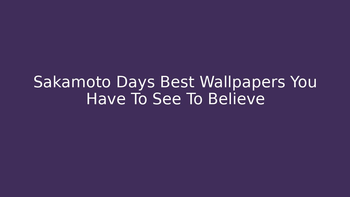 Sakamoto Days Best Wallpapers You Have To See To Believe