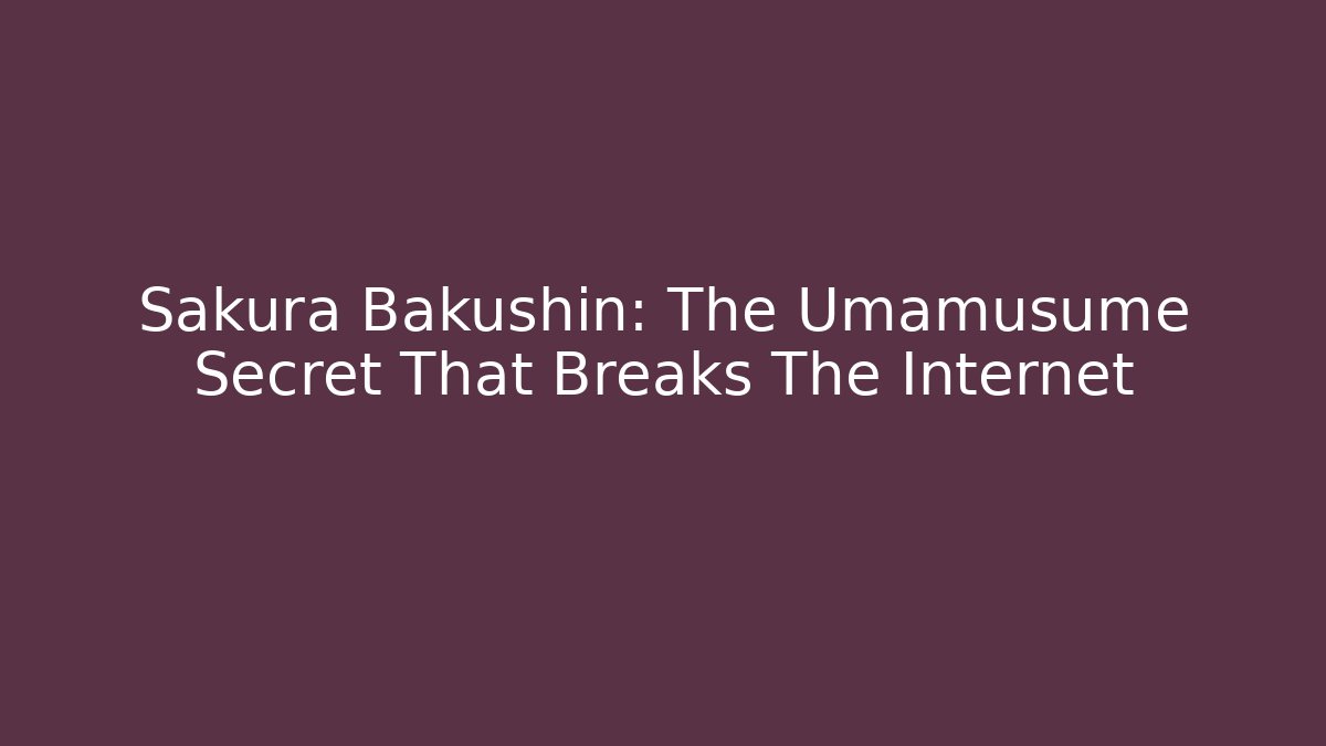 Sakura Bakushin: The Umamusume Secret That Breaks The Internet