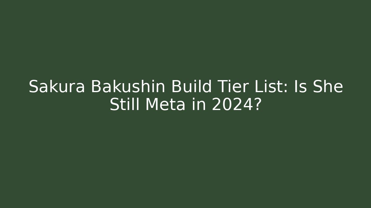 Sakura Bakushin Build Tier List: Is She Still Meta in 2024?