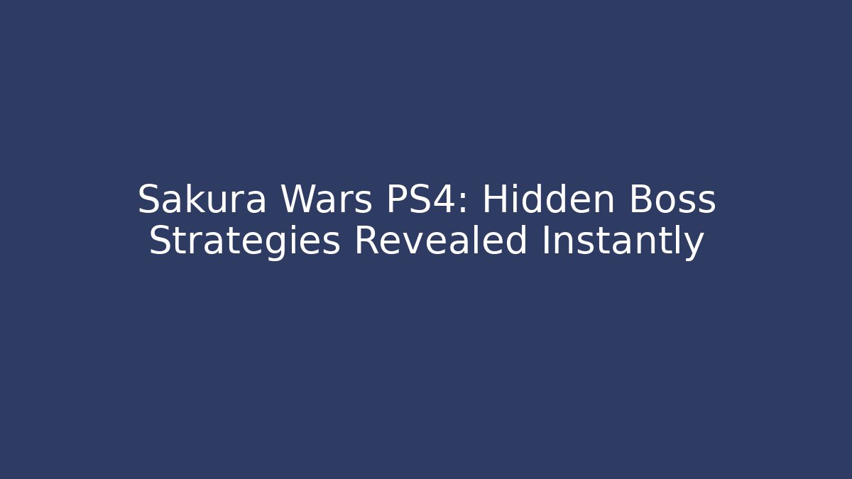 Sakura Wars PS4: Hidden Boss Strategies Revealed Instantly