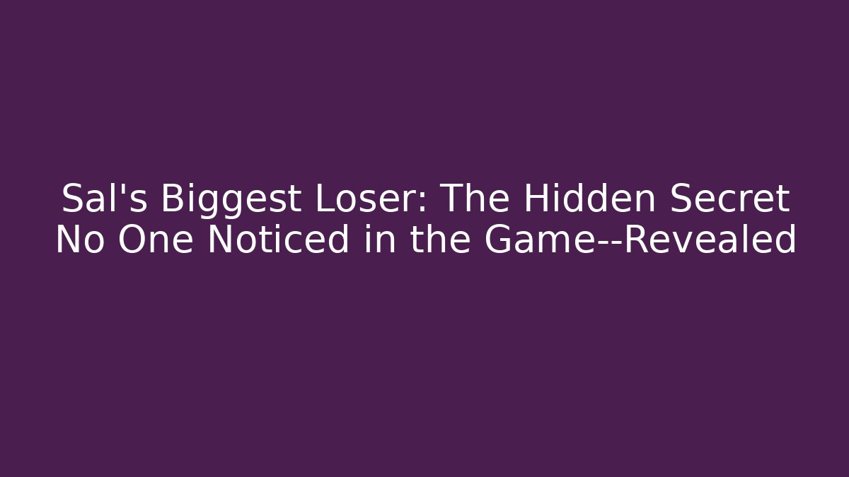 Sal's Biggest Loser: The Hidden Secret No One Noticed in the Game—Revealed