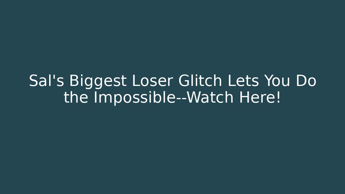 Sal's Biggest Loser Glitch Lets You Do the Impossible—Watch Here!