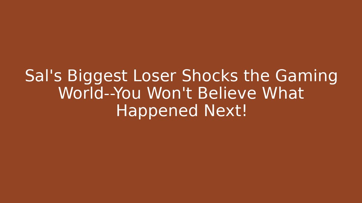 Sal's Biggest Loser Shocks the Gaming World—You Won't Believe What Happened Next!