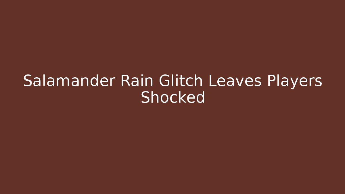 Salamander Rain Glitch Leaves Players Shocked