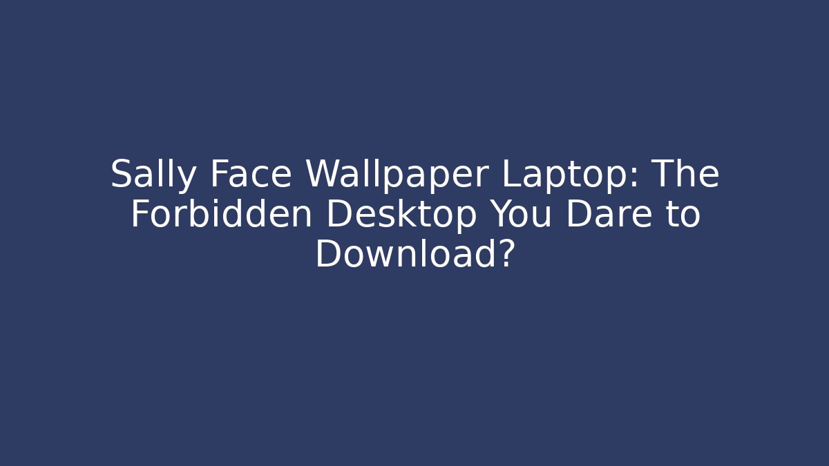 Sally Face Wallpaper Laptop: The Forbidden Desktop You Dare to Download?