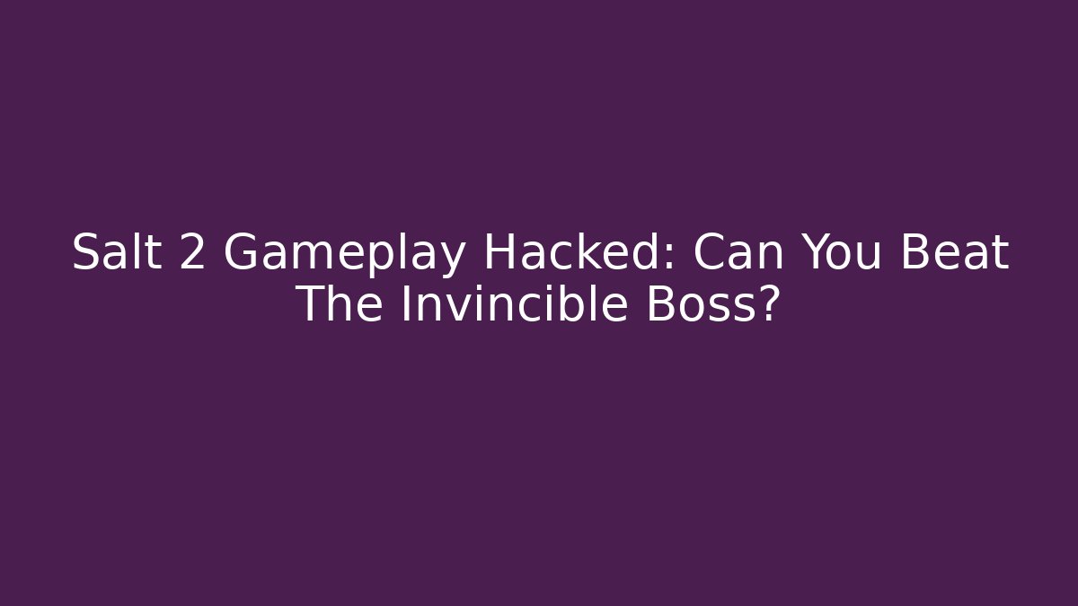 Salt 2 Gameplay Hacked: Can You Beat The Invincible Boss?