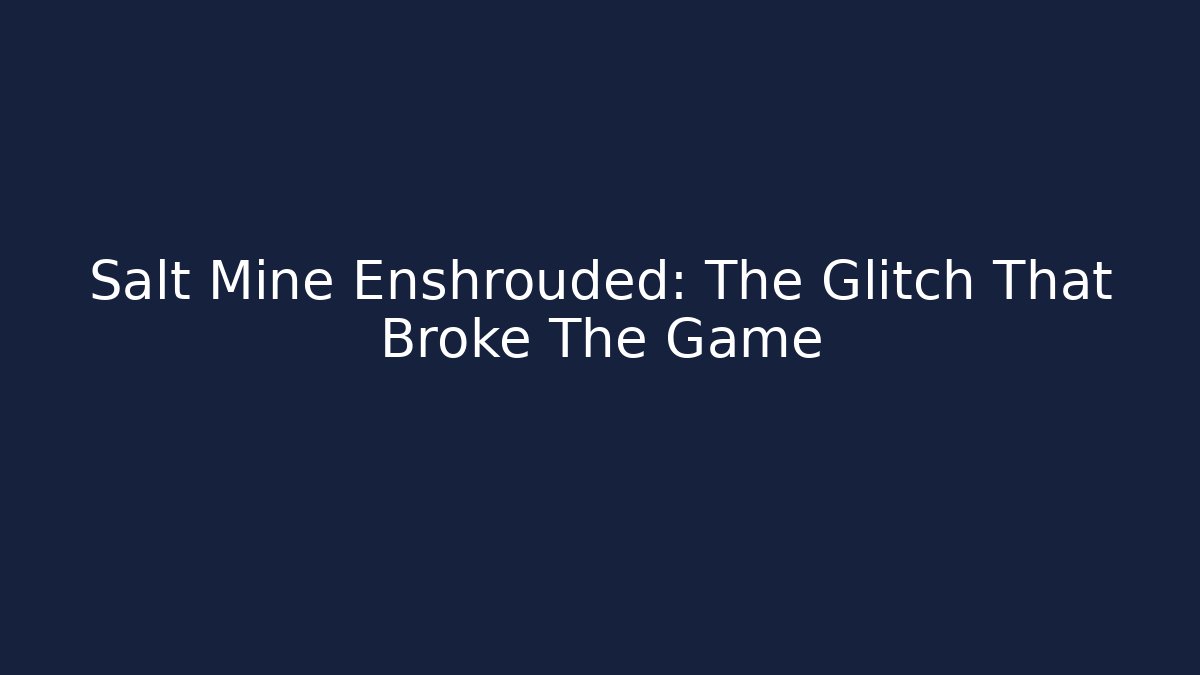 Salt Mine Enshrouded: The Glitch That Broke The Game