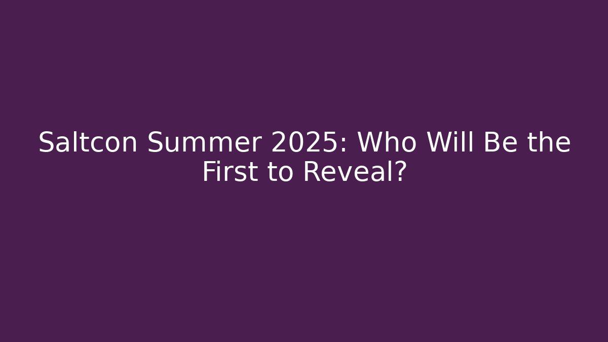 Saltcon Summer 2025: Who Will Be the First to Reveal?