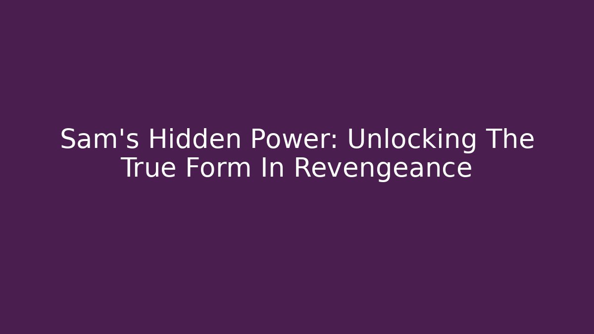 Sam's Hidden Power: Unlocking The True Form In Revengeance - Método de Aprovação