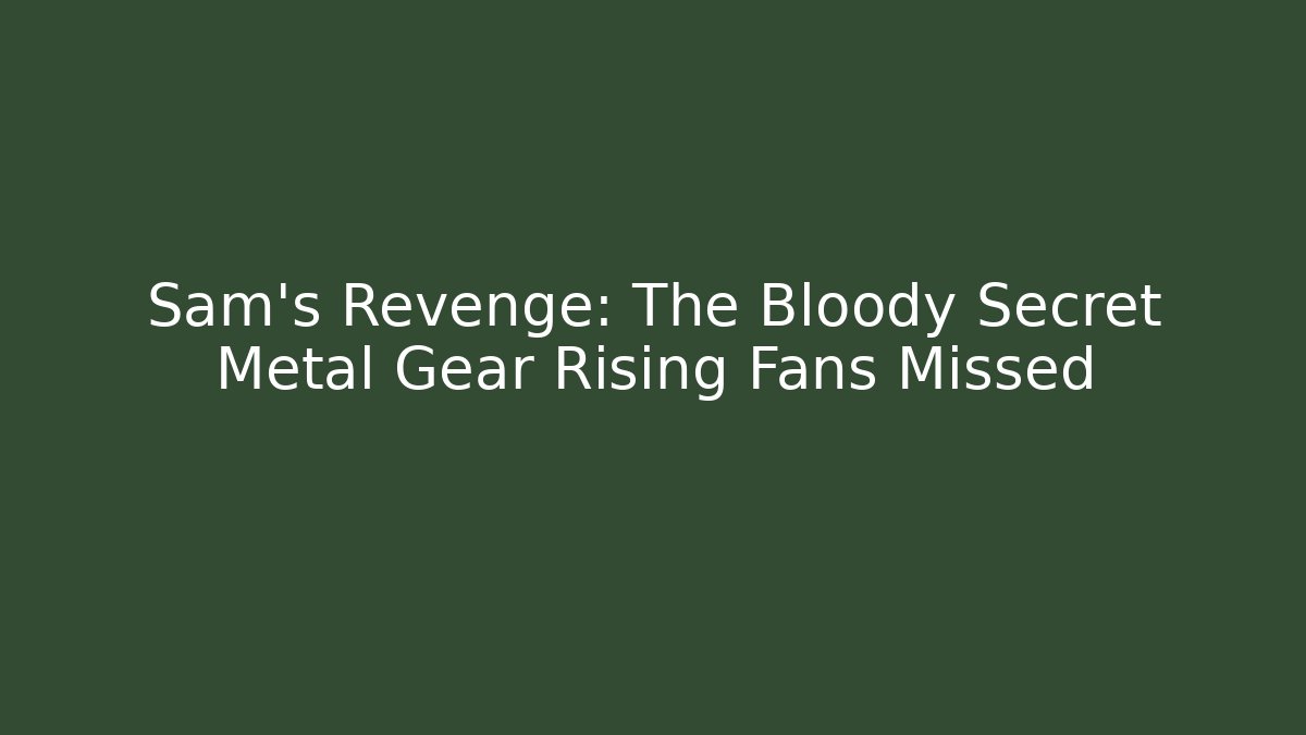 Sam's Revenge: The Bloody Secret Metal Gear Rising Fans Missed
