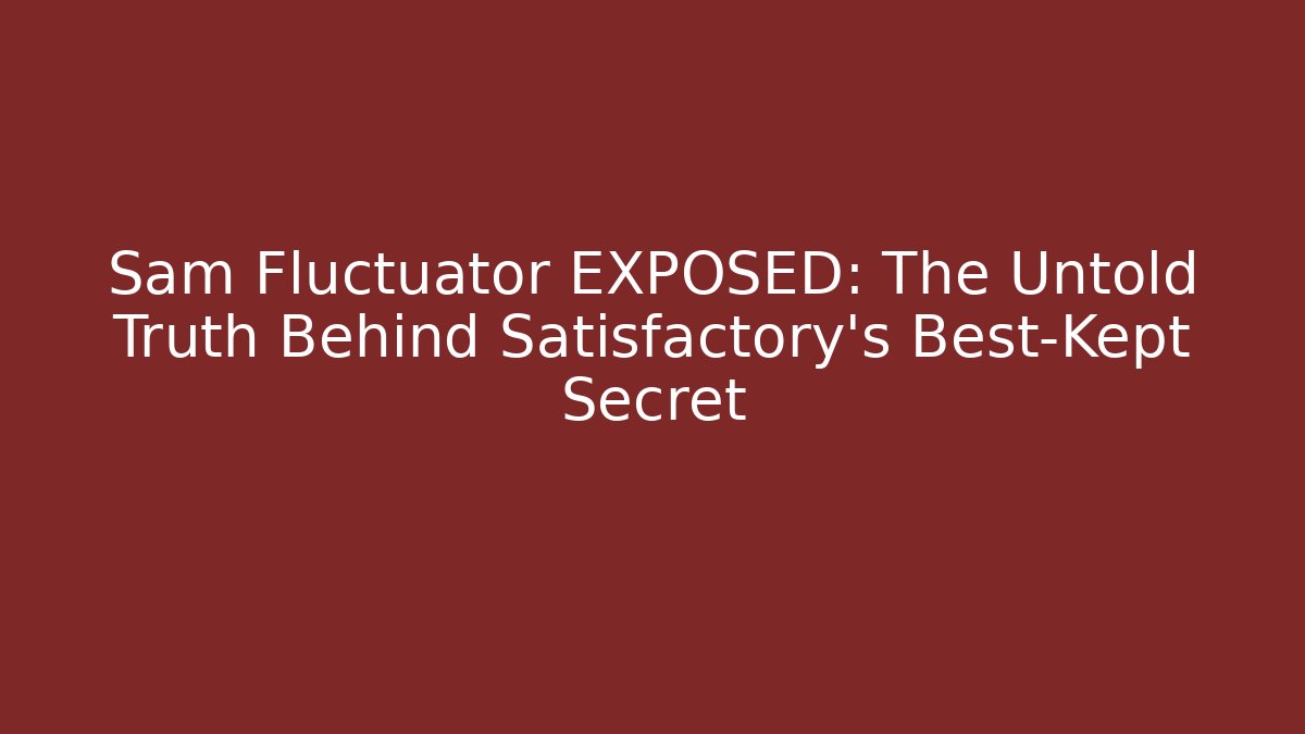 Sam Fluctuator EXPOSED: The Untold Truth Behind Satisfactory's Best-Kept Secret