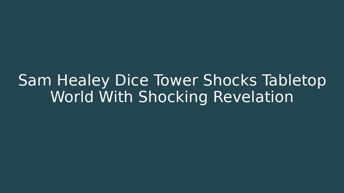 Sam Healey Dice Tower Shocks Tabletop World With Shocking Revelation - Método de Aprovação