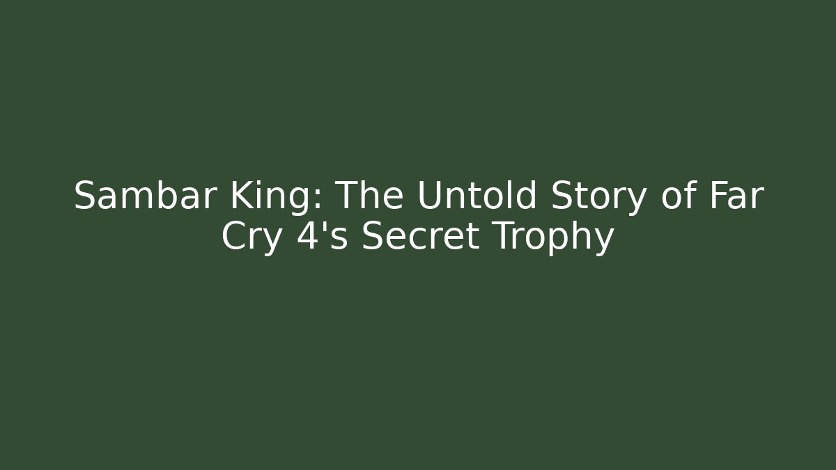 Sambar King: The Untold Story of Far Cry 4's Secret Trophy
