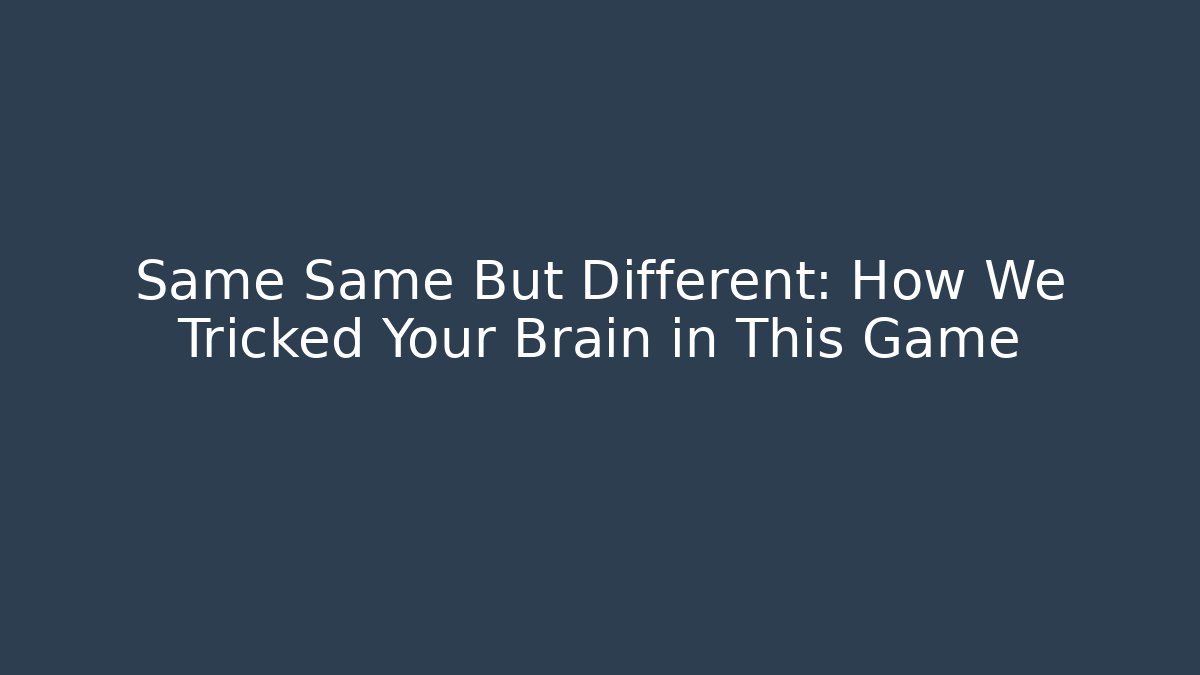 Same Same But Different: How We Tricked Your Brain in This Game