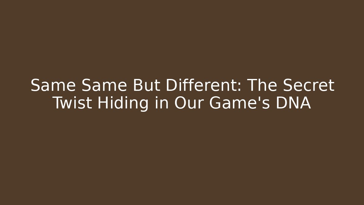 Same Same But Different: The Secret Twist Hiding in Our Game’s DNA