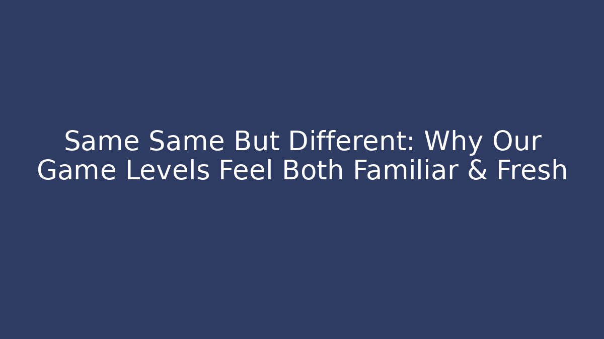 Same Same But Different: Why Our Game Levels Feel Both Familiar & Fresh