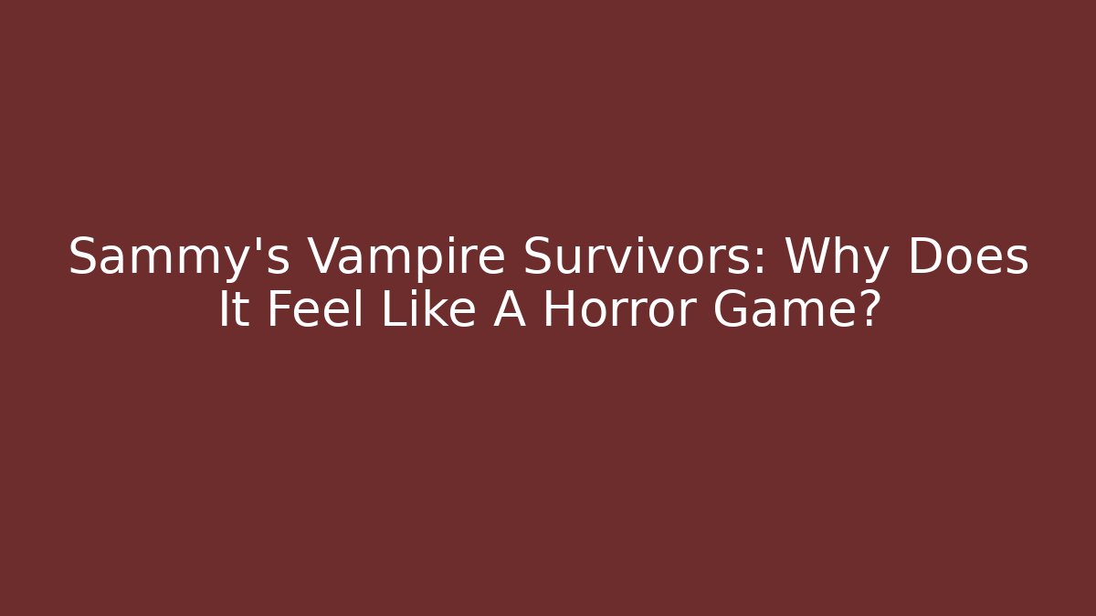 Sammy’s Vampire Survivors: Why Does It Feel Like A Horror Game?