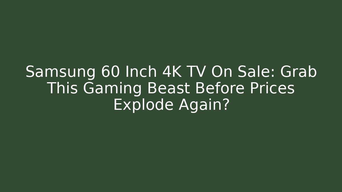 Samsung 60 Inch 4K TV On Sale: Grab This Gaming Beast Before Prices Explode Again?