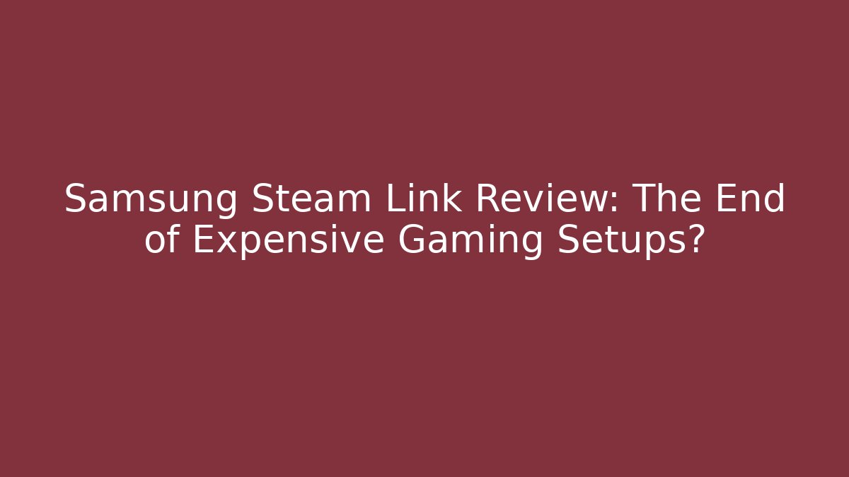 Samsung Steam Link Review: The End of Expensive Gaming Setups?