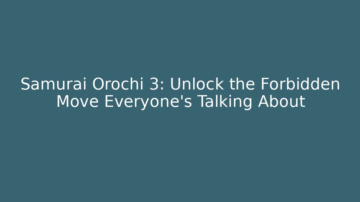 Samurai Orochi 3: Unlock the Forbidden Move Everyone’s Talking About