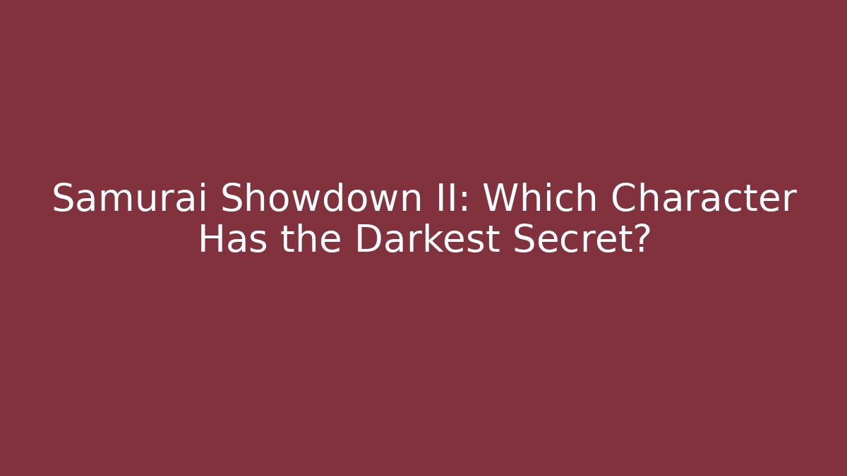Samurai Showdown II: Which Character Has the Darkest Secret?