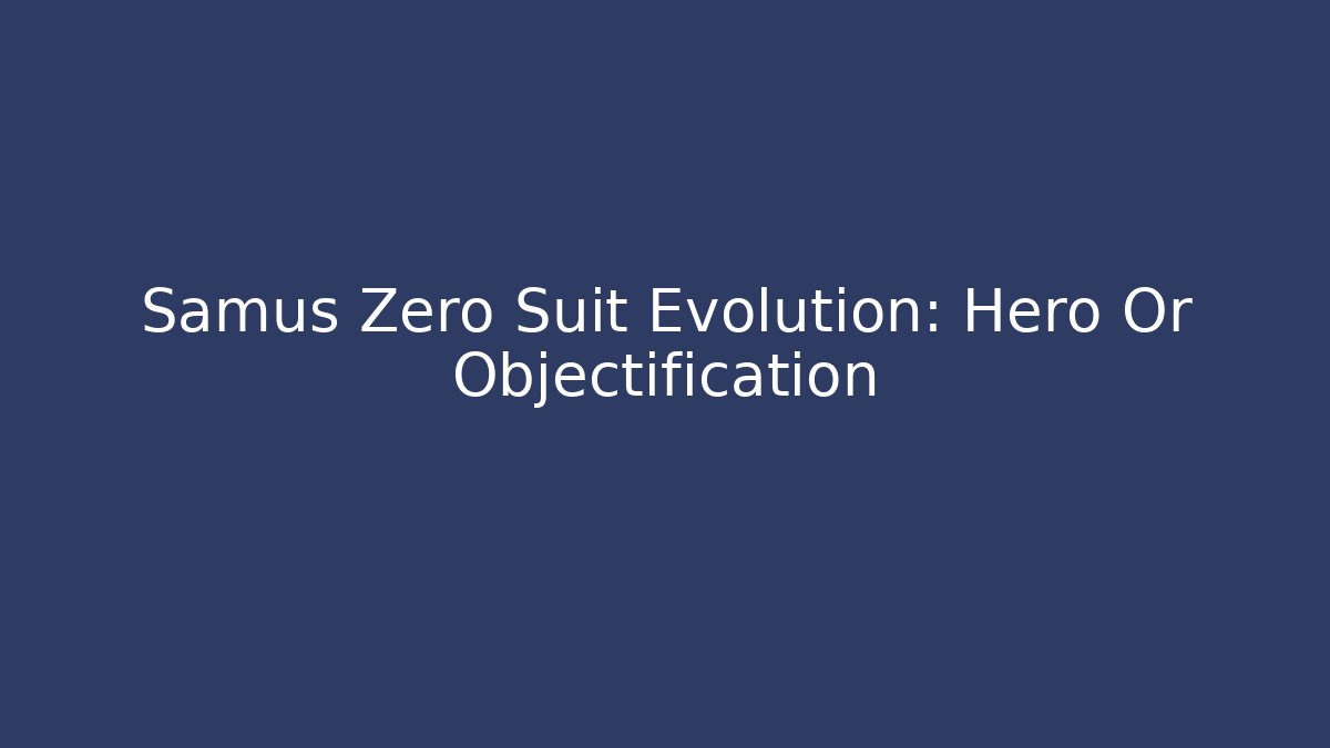 Samus Zero Suit Evolution: Hero Or Objectification