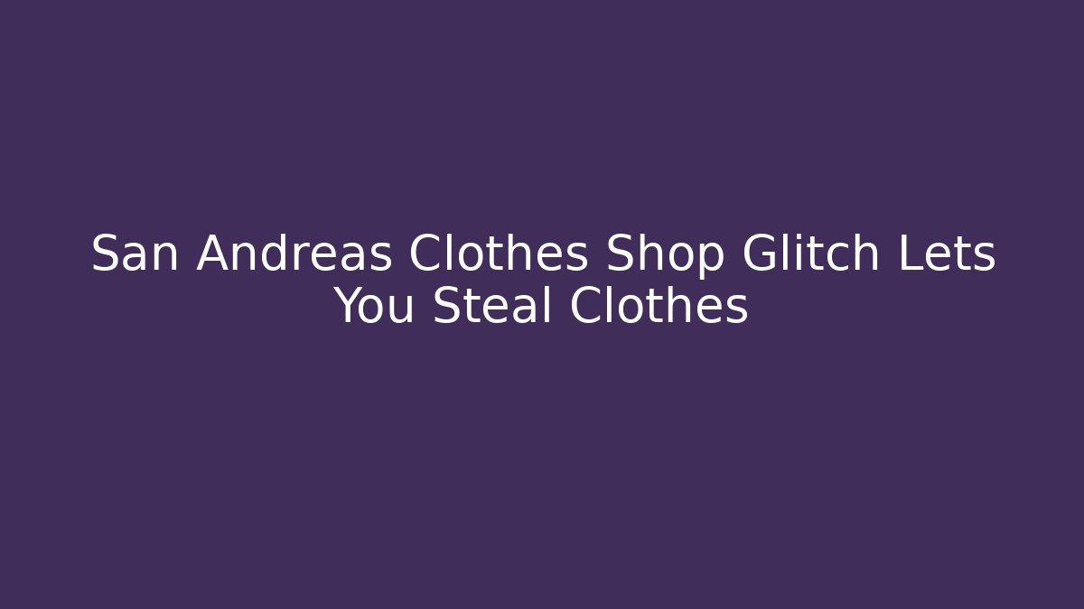 San Andreas Clothes Shop Glitch Lets You Steal Clothes
