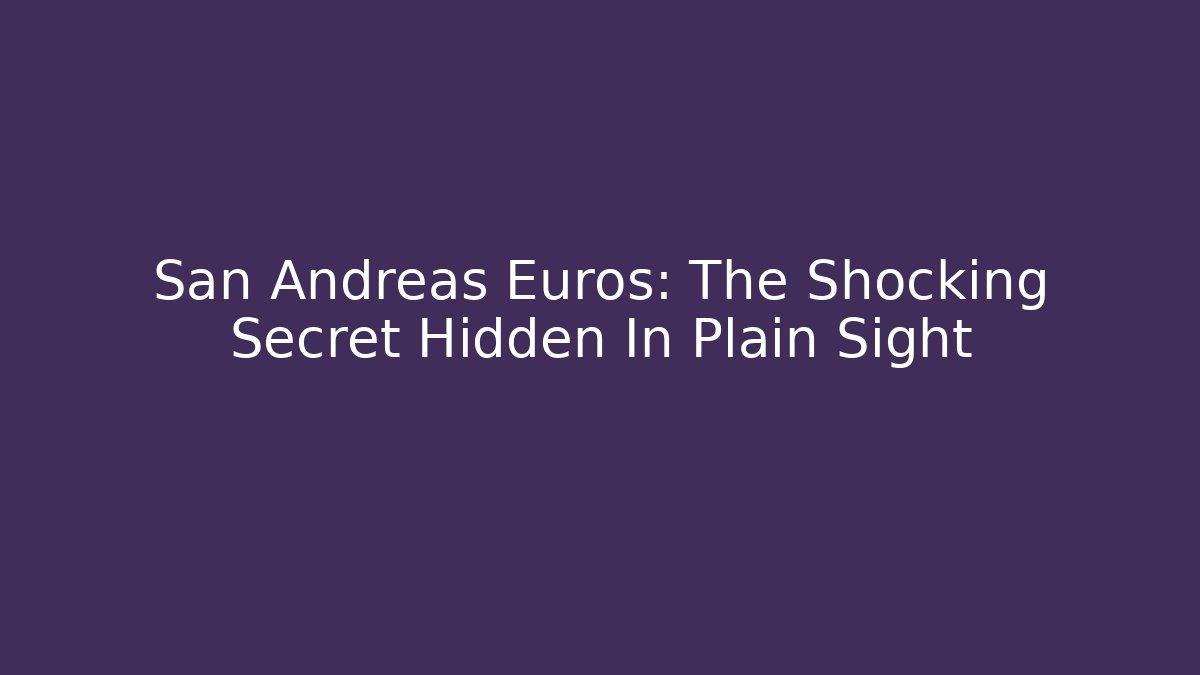 San Andreas Euros: The Shocking Secret Hidden In Plain Sight