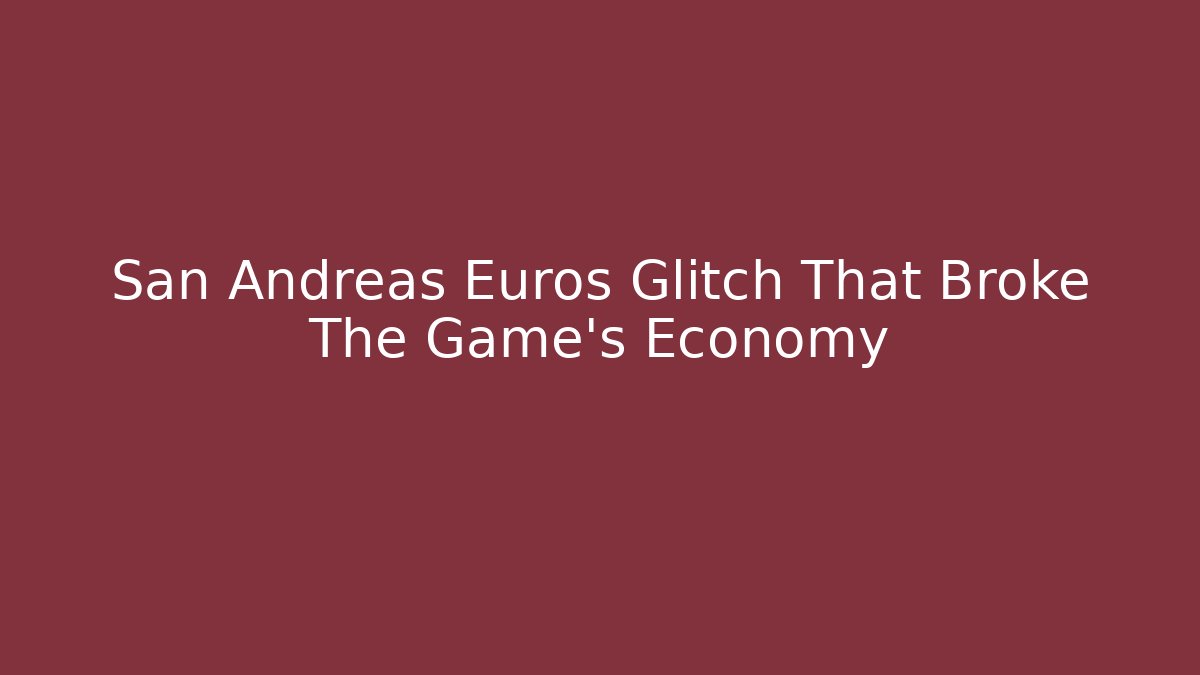 San Andreas Euros Glitch That Broke The Game's Economy