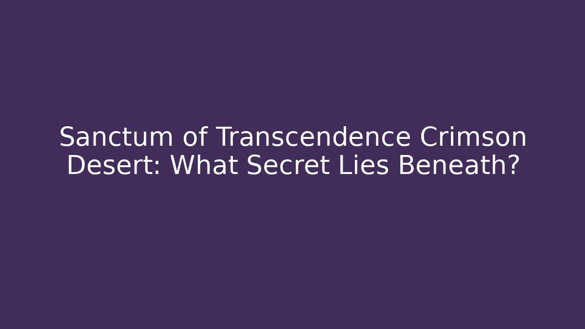 Sanctum of Transcendence Crimson Desert: What Secret Lies Beneath?