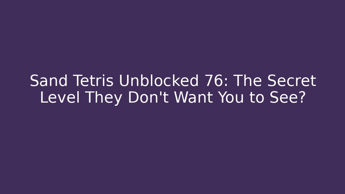 Sand Tetris Unblocked 76: The Secret Level They Don’t Want You to See?